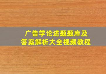 广告学论述题题库及答案解析大全视频教程