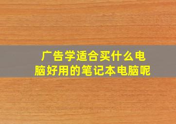 广告学适合买什么电脑好用的笔记本电脑呢