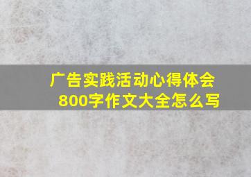 广告实践活动心得体会800字作文大全怎么写