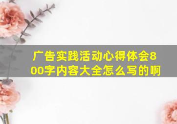 广告实践活动心得体会800字内容大全怎么写的啊