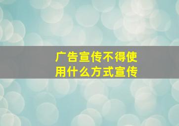 广告宣传不得使用什么方式宣传