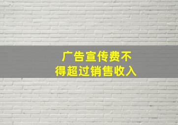 广告宣传费不得超过销售收入