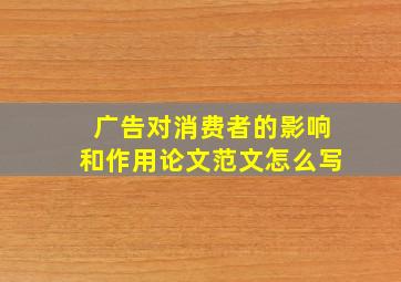 广告对消费者的影响和作用论文范文怎么写