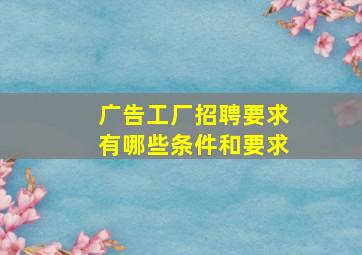 广告工厂招聘要求有哪些条件和要求