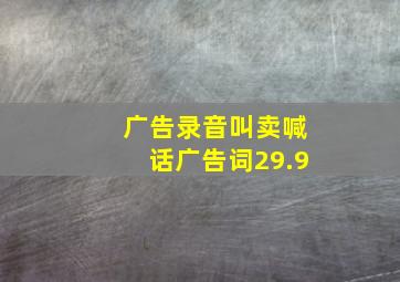 广告录音叫卖喊话广告词29.9