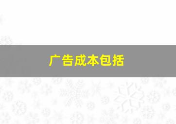 广告成本包括