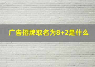 广告招牌取名为8+2是什么