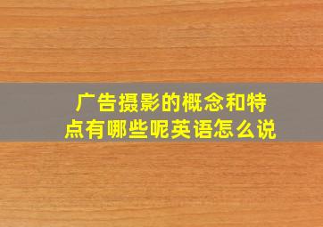 广告摄影的概念和特点有哪些呢英语怎么说