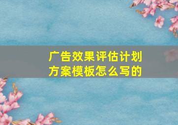 广告效果评估计划方案模板怎么写的