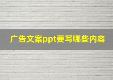 广告文案ppt要写哪些内容