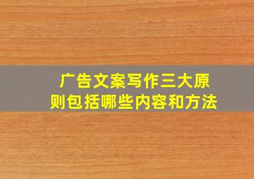 广告文案写作三大原则包括哪些内容和方法