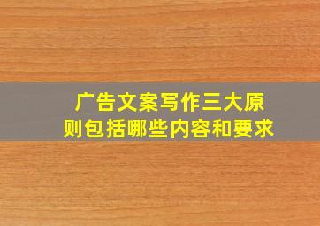 广告文案写作三大原则包括哪些内容和要求