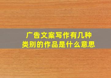 广告文案写作有几种类别的作品是什么意思