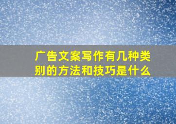 广告文案写作有几种类别的方法和技巧是什么