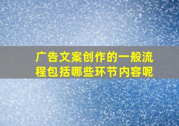 广告文案创作的一般流程包括哪些环节内容呢