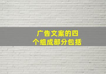 广告文案的四个组成部分包括