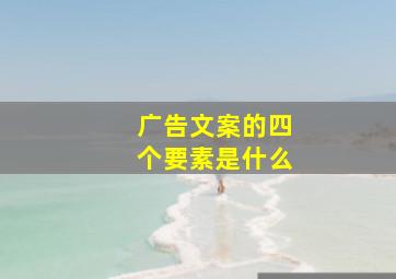 广告文案的四个要素是什么