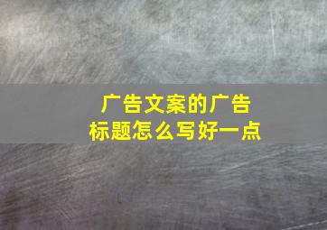 广告文案的广告标题怎么写好一点