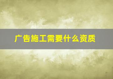 广告施工需要什么资质