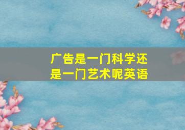 广告是一门科学还是一门艺术呢英语