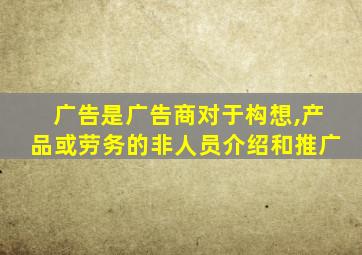 广告是广告商对于构想,产品或劳务的非人员介绍和推广