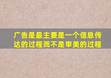 广告是最主要是一个信息传达的过程而不是审美的过程