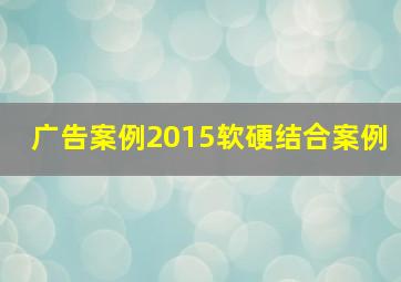 广告案例2015软硬结合案例