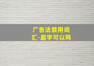 广告法禁用词汇-超字可以吗