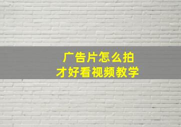 广告片怎么拍才好看视频教学