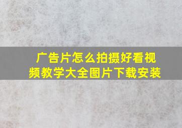 广告片怎么拍摄好看视频教学大全图片下载安装