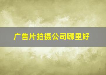 广告片拍摄公司哪里好