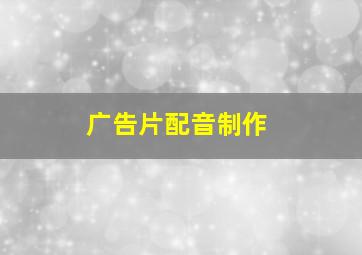 广告片配音制作