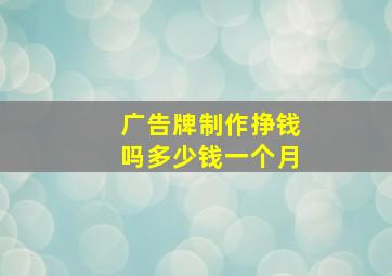 广告牌制作挣钱吗多少钱一个月