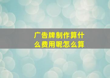 广告牌制作算什么费用呢怎么算