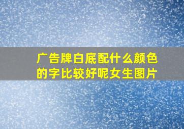 广告牌白底配什么颜色的字比较好呢女生图片