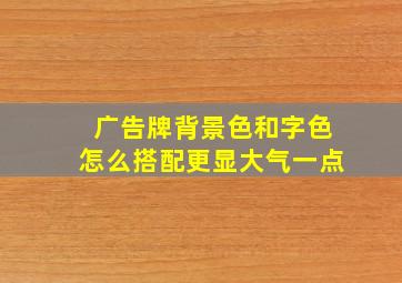 广告牌背景色和字色怎么搭配更显大气一点