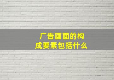 广告画面的构成要素包括什么