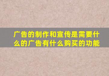 广告的制作和宣传是需要什么的广告有什么购买的功能