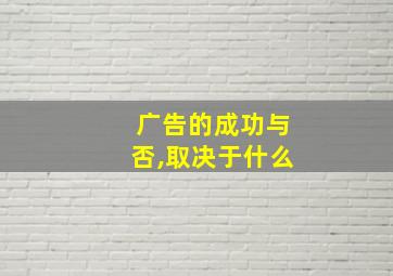 广告的成功与否,取决于什么