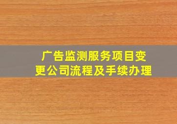 广告监测服务项目变更公司流程及手续办理