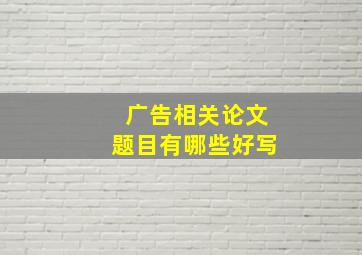 广告相关论文题目有哪些好写