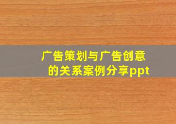 广告策划与广告创意的关系案例分享ppt