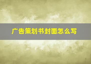 广告策划书封面怎么写