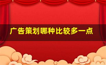 广告策划哪种比较多一点