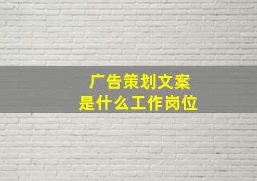 广告策划文案是什么工作岗位