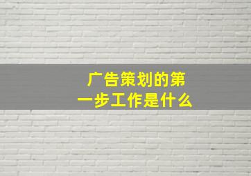 广告策划的第一步工作是什么