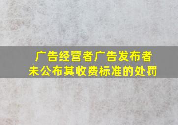 广告经营者广告发布者未公布其收费标准的处罚