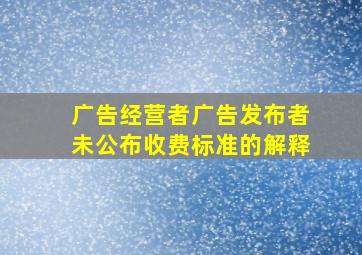 广告经营者广告发布者未公布收费标准的解释