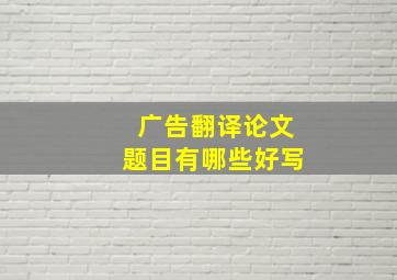 广告翻译论文题目有哪些好写