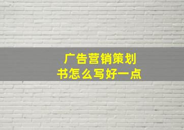 广告营销策划书怎么写好一点